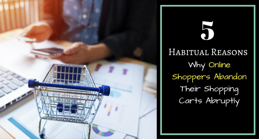 5 Habitual Reasons Why Online Shoppers Abandon Their Shopping Carts Abruptly